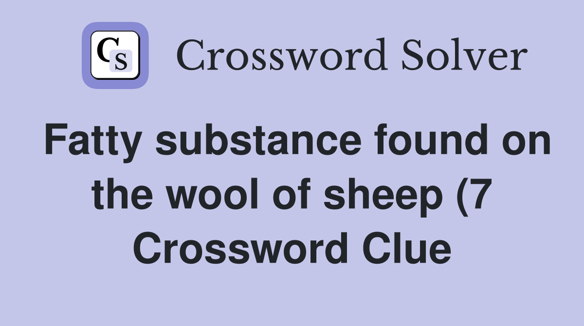 Fatty substance found on the wool of sheep (7) Crossword Clue Answers Fatty substance found on the wool of sheep (7) Crossword Clue Answers