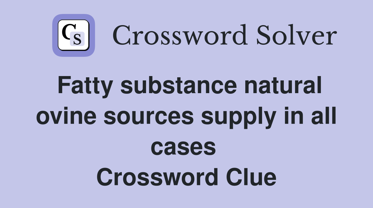 Fatty substance natural ovine sources supply in all cases  Crossword Clue