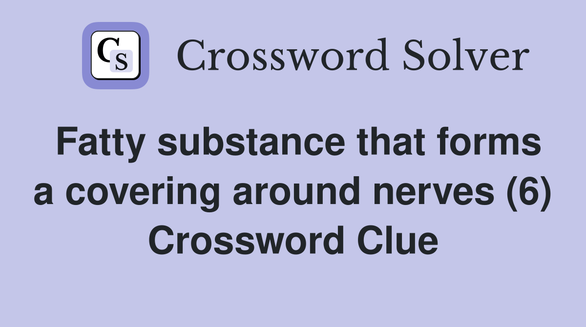 Fatty substance that forms a covering around nerves (6) Crossword Clue