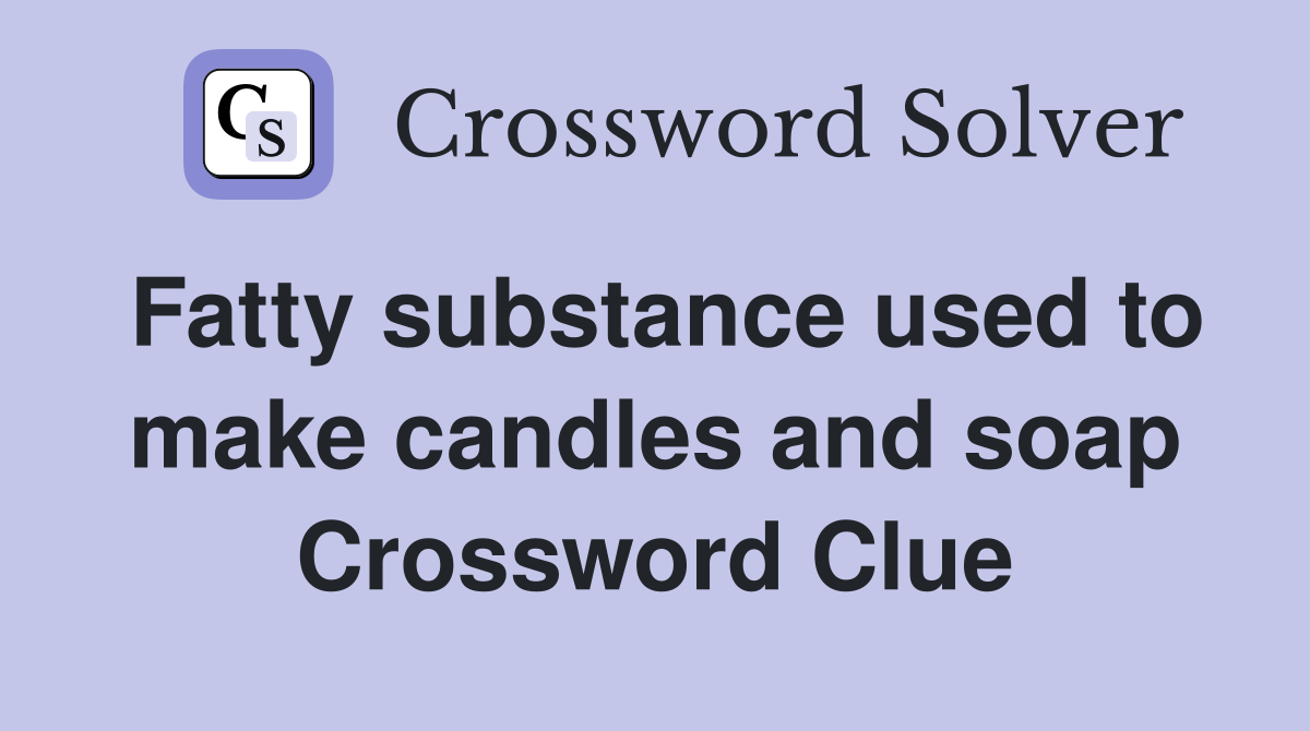 Fatty substance used to make candles and soap Crossword Clue