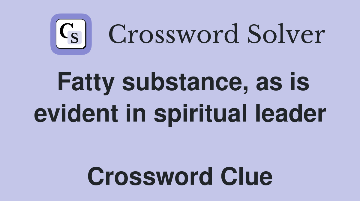 Fatty substance, as is evident in spiritual leader  Crossword Clue
