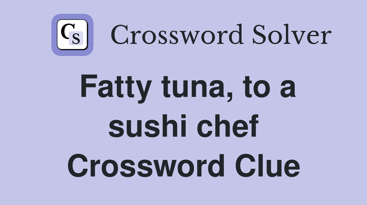Fatty tuna, to a sushi chef Crossword Clue