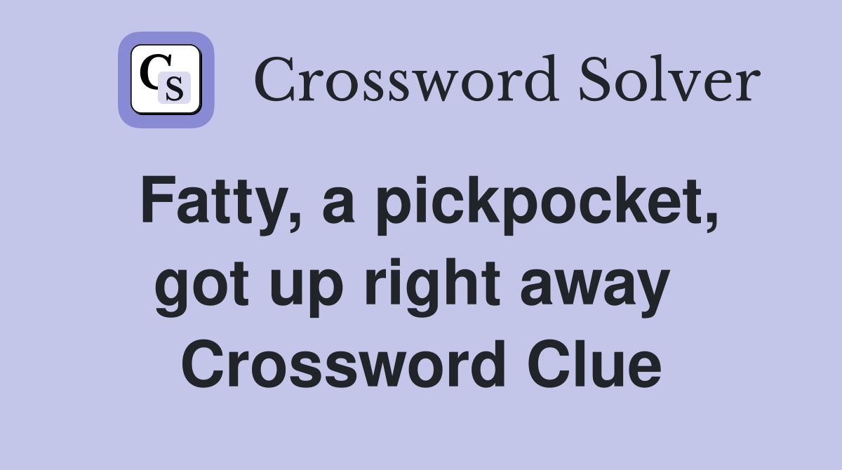 Fatty, a pickpocket, got up right away  Crossword Clue