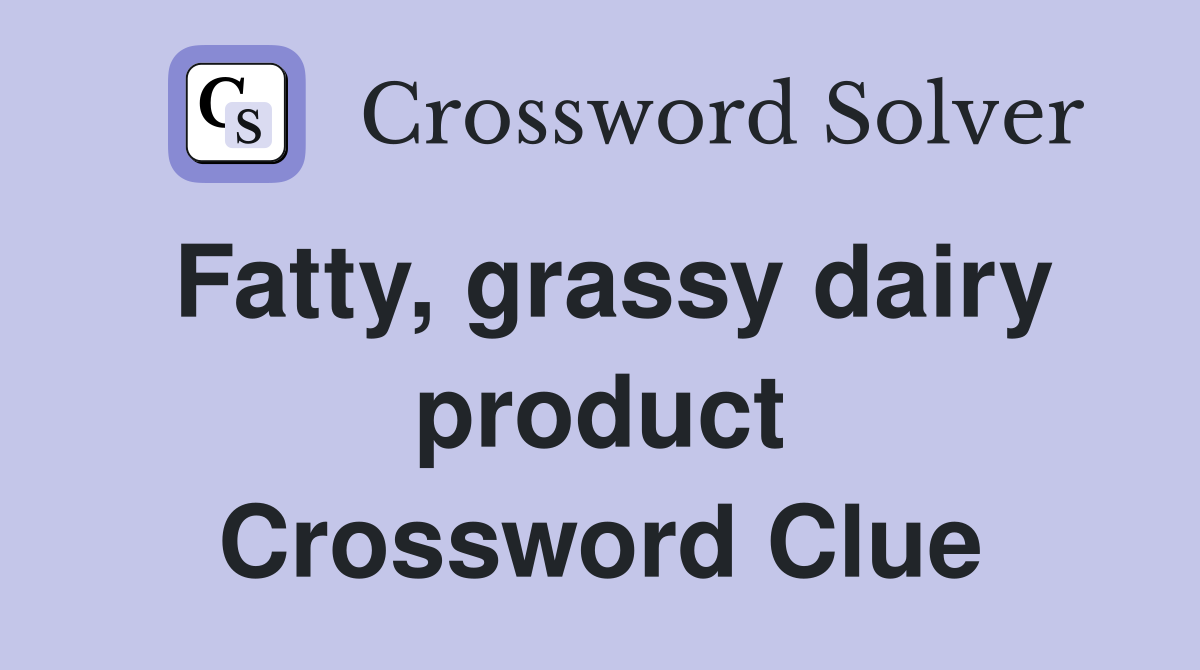 Fatty, grassy dairy product Crossword Clue