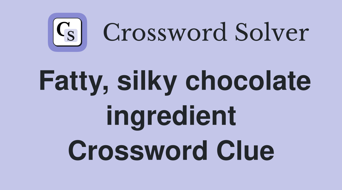 Fatty, silky chocolate ingredient Crossword Clue