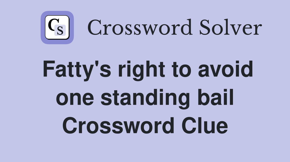 Fatty's right to avoid one standing bail Crossword Clue