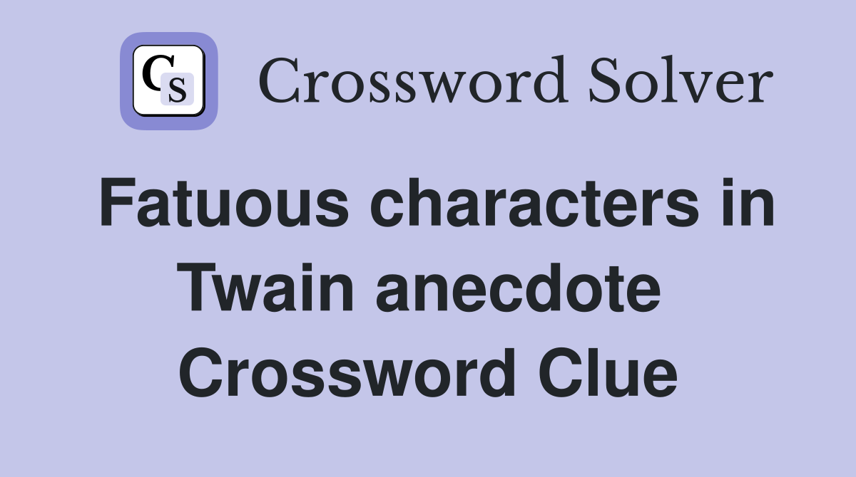 Fatuous characters in Twain anecdote  Crossword Clue