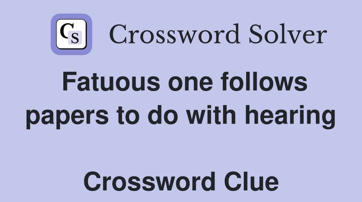 Fatuous one follows papers to do with hearing  Crossword Clue