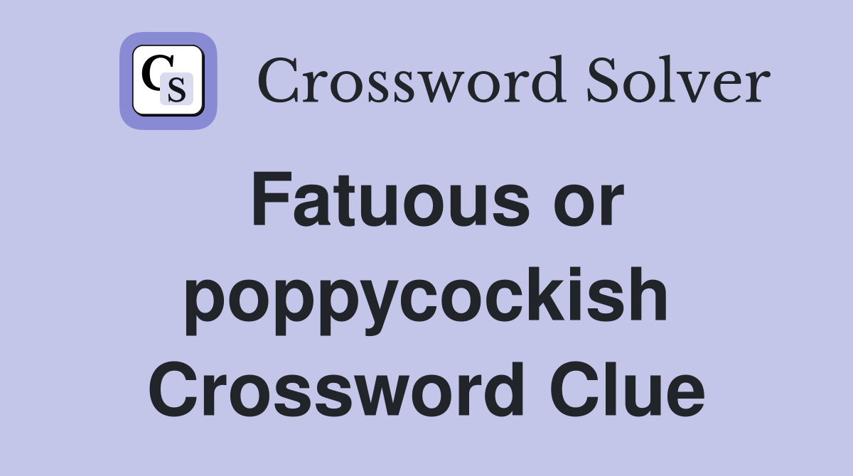 Fatuous or poppycockish Crossword Clue
