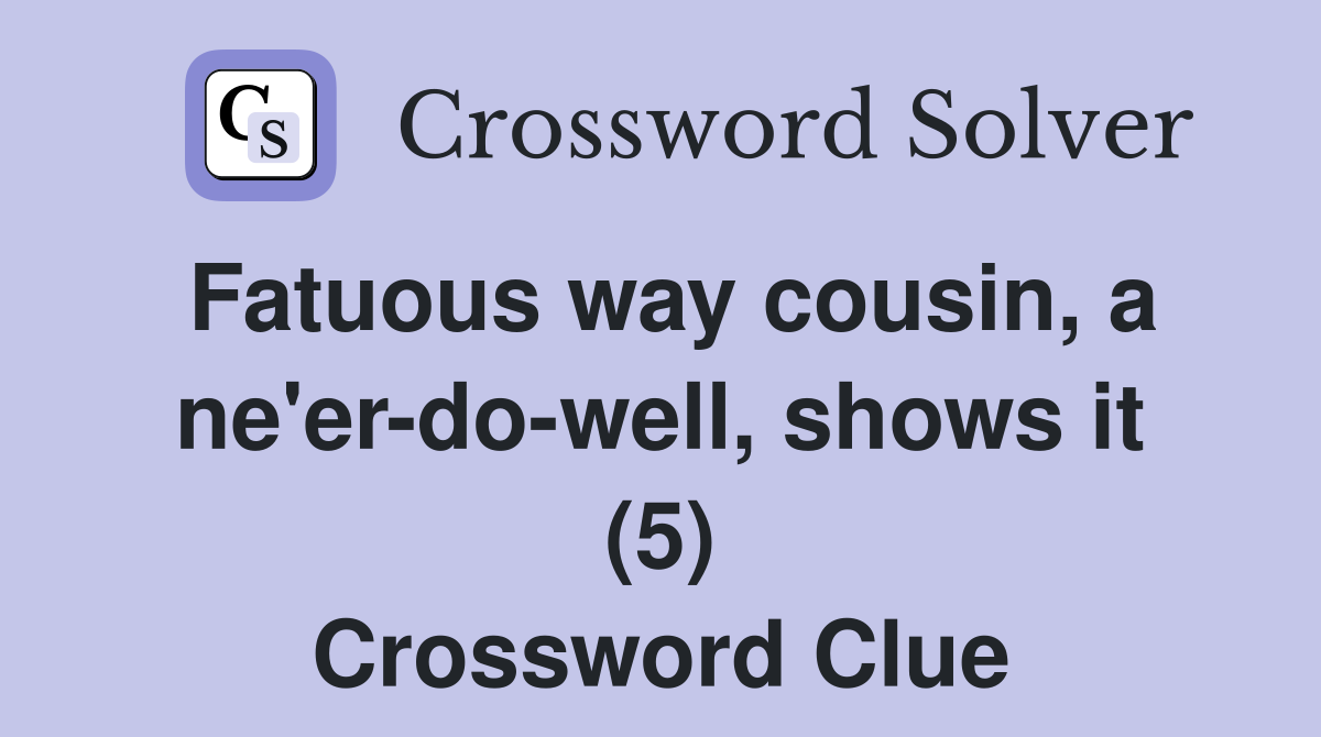 Fatuous way cousin, a ne'er-do-well, shows it (5) Crossword Clue