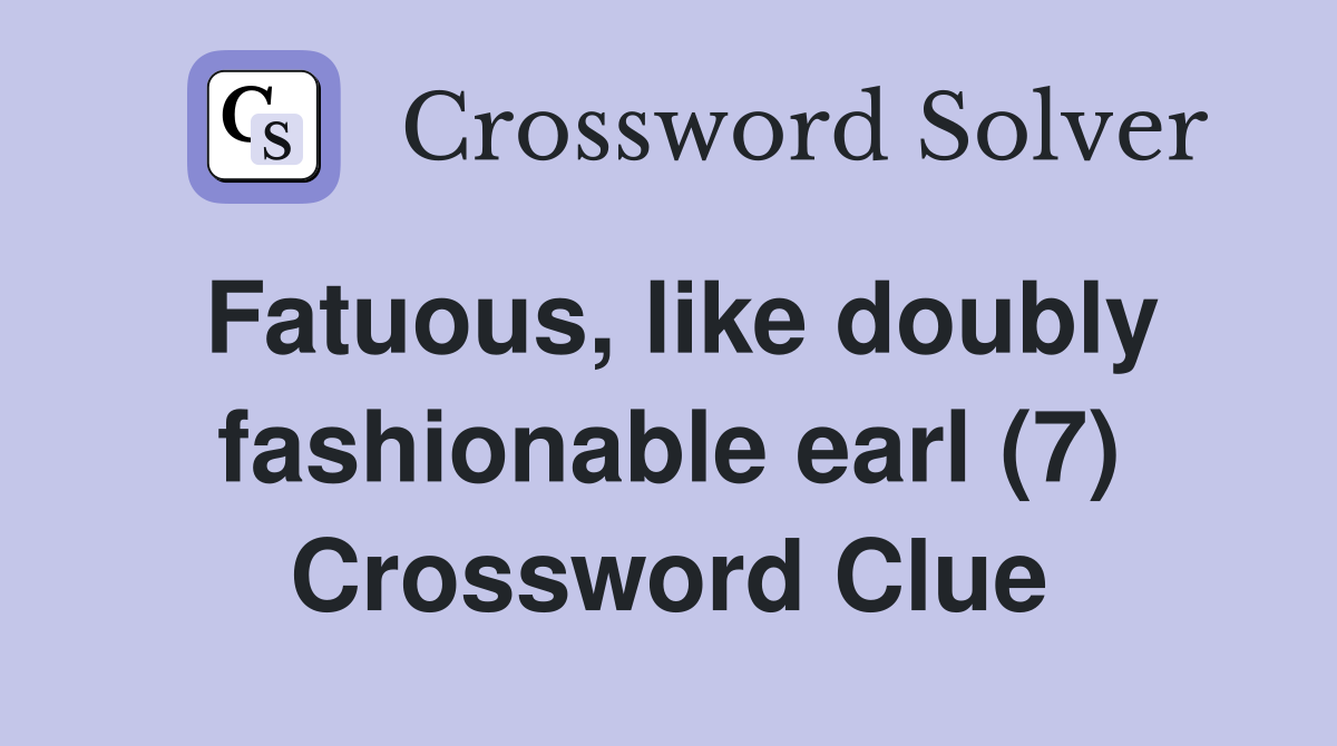 Fatuous, like doubly fashionable earl (7) Crossword Clue