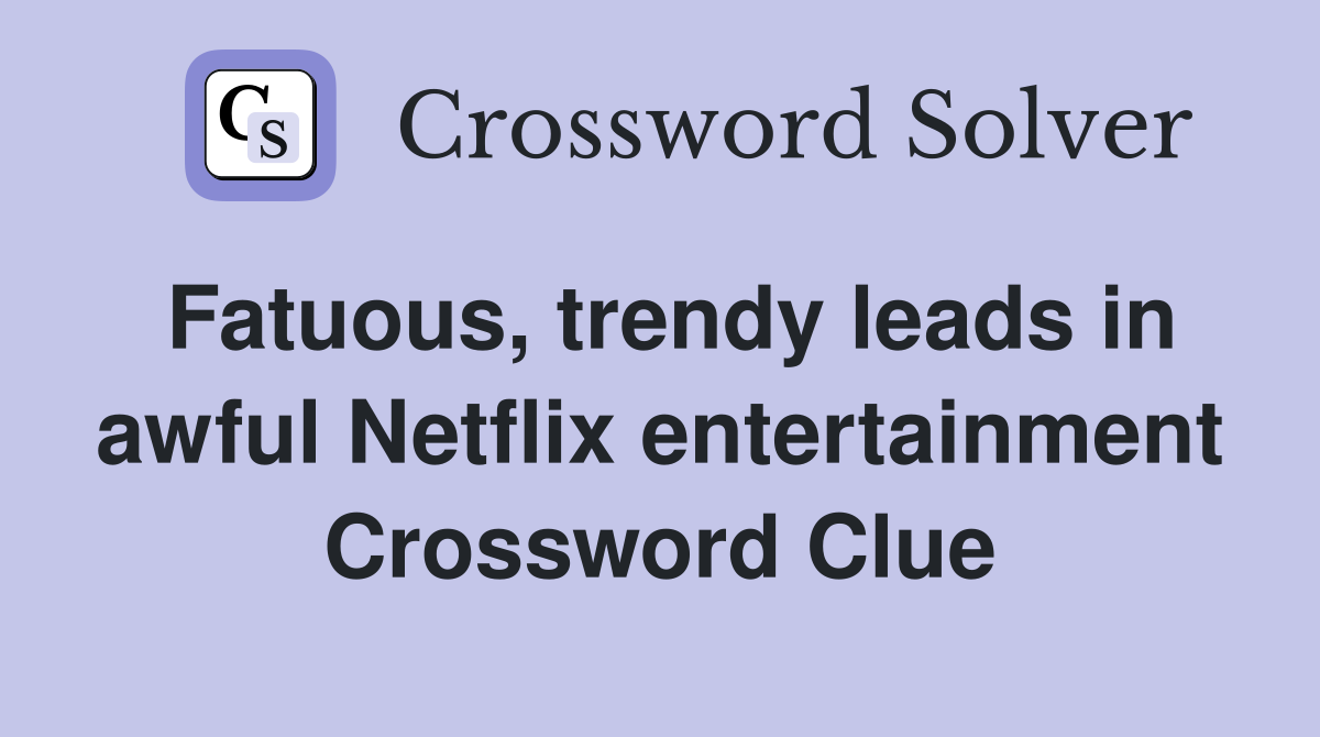 Fatuous, trendy leads in awful Netflix entertainment Crossword Clue
