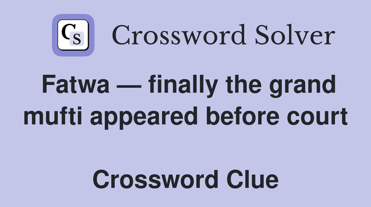 Fatwa — finally the grand mufti appeared before court  Crossword Clue