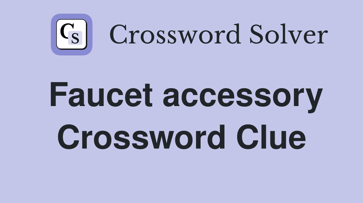 Faucet accessory Crossword Clue