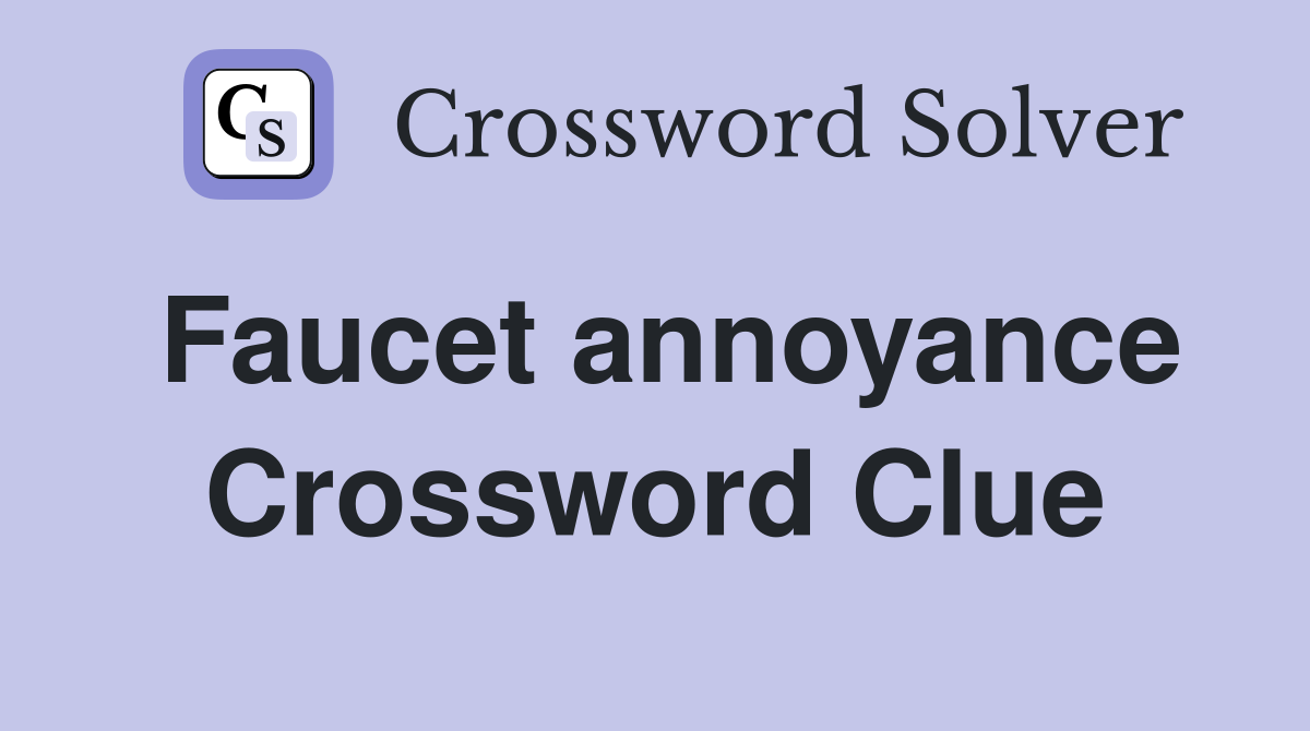 Faucet annoyance Crossword Clue