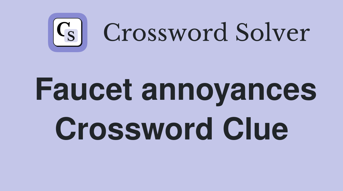 Faucet annoyances Crossword Clue