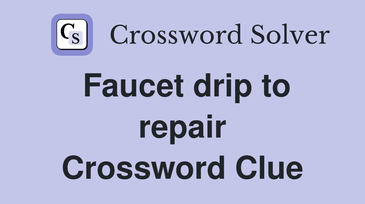 Faucet drip to repair Crossword Clue