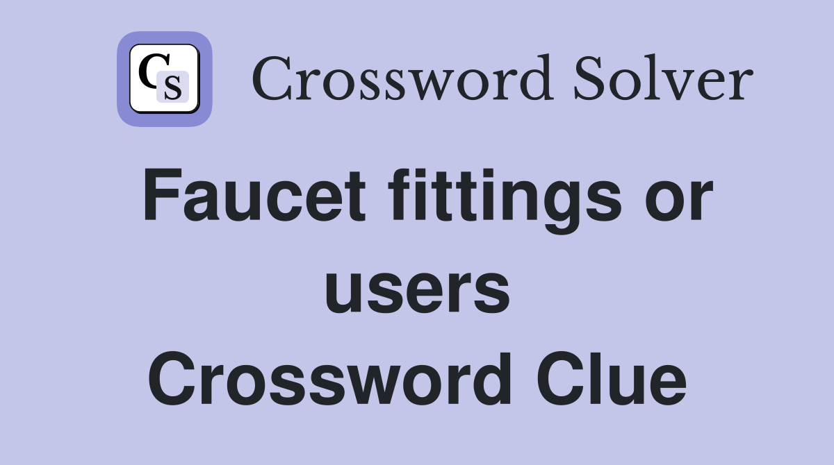Faucet fittings or users Crossword Clue