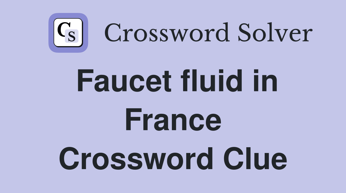Faucet fluid in France Crossword Clue