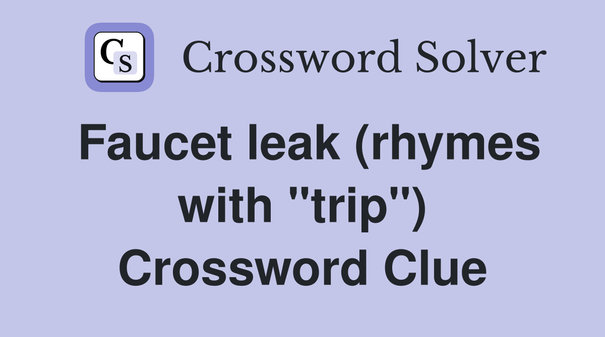 Faucet leak (rhymes with "trip") Crossword Clue
