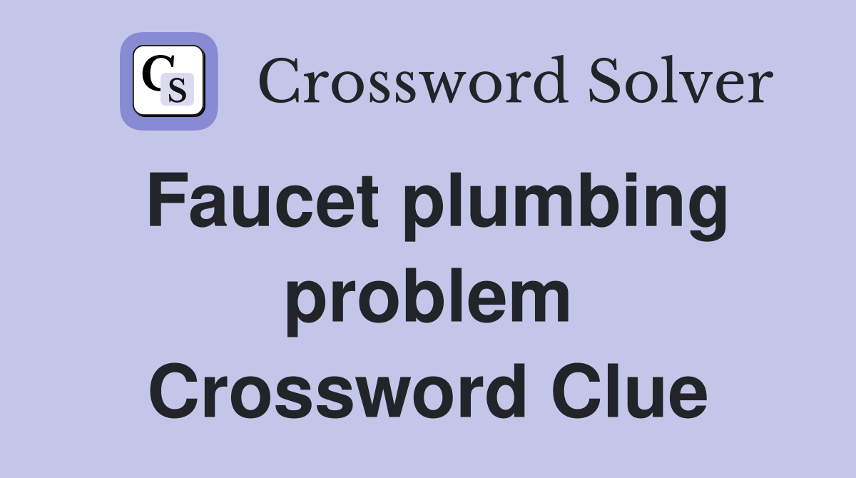 Faucet plumbing problem Crossword Clue
