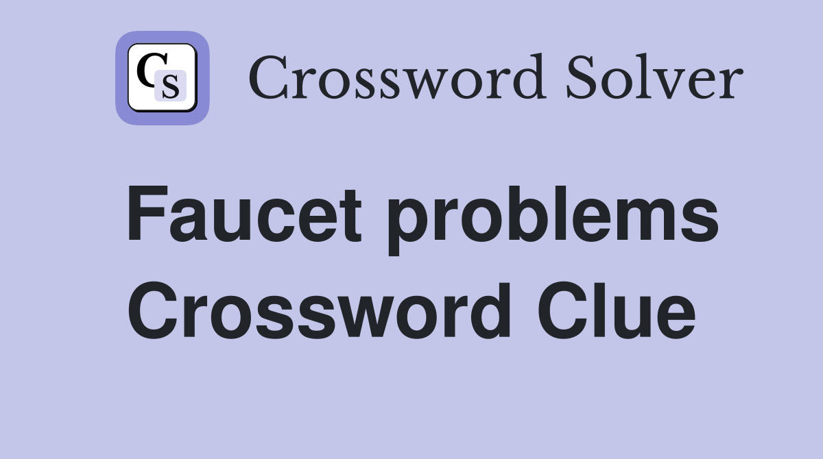 Faucet problems Crossword Clue