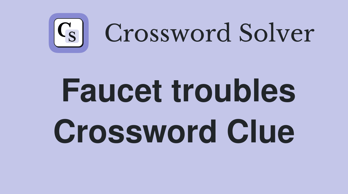 Faucet troubles Crossword Clue