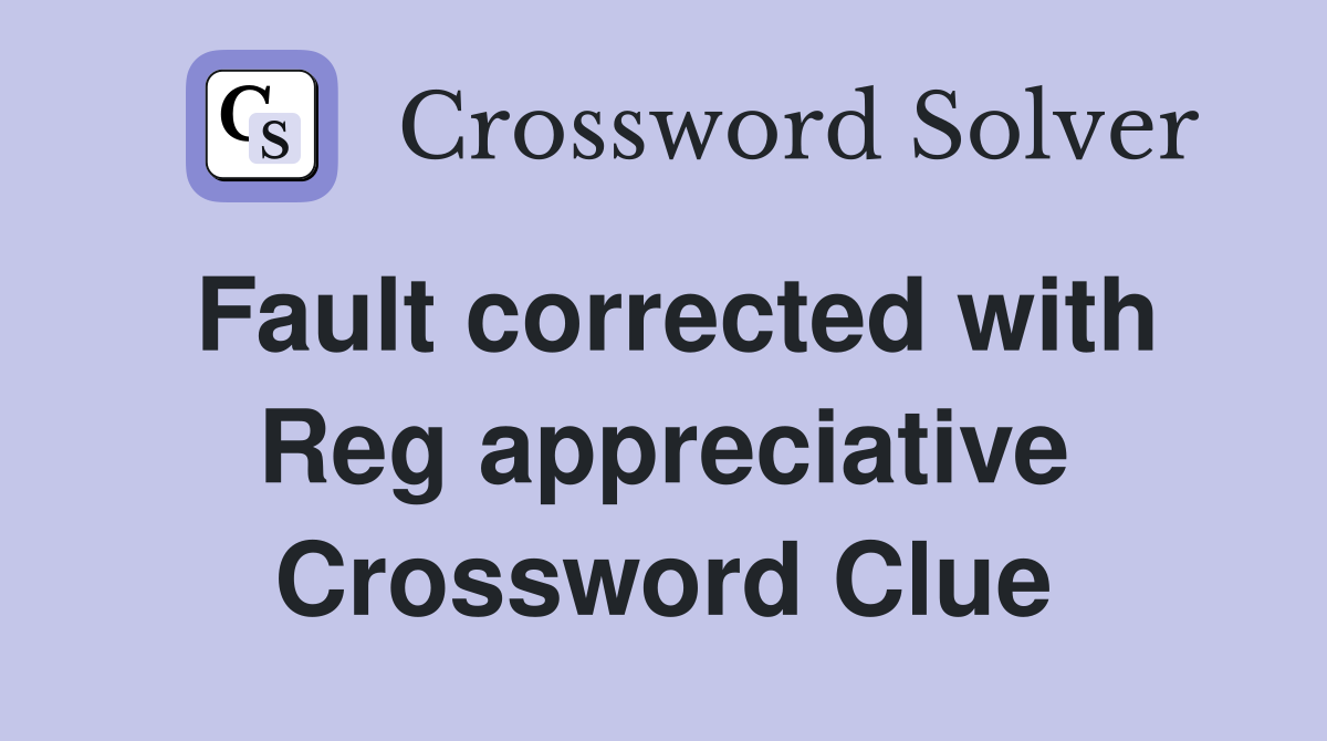Fault corrected with Reg appreciative Crossword Clue