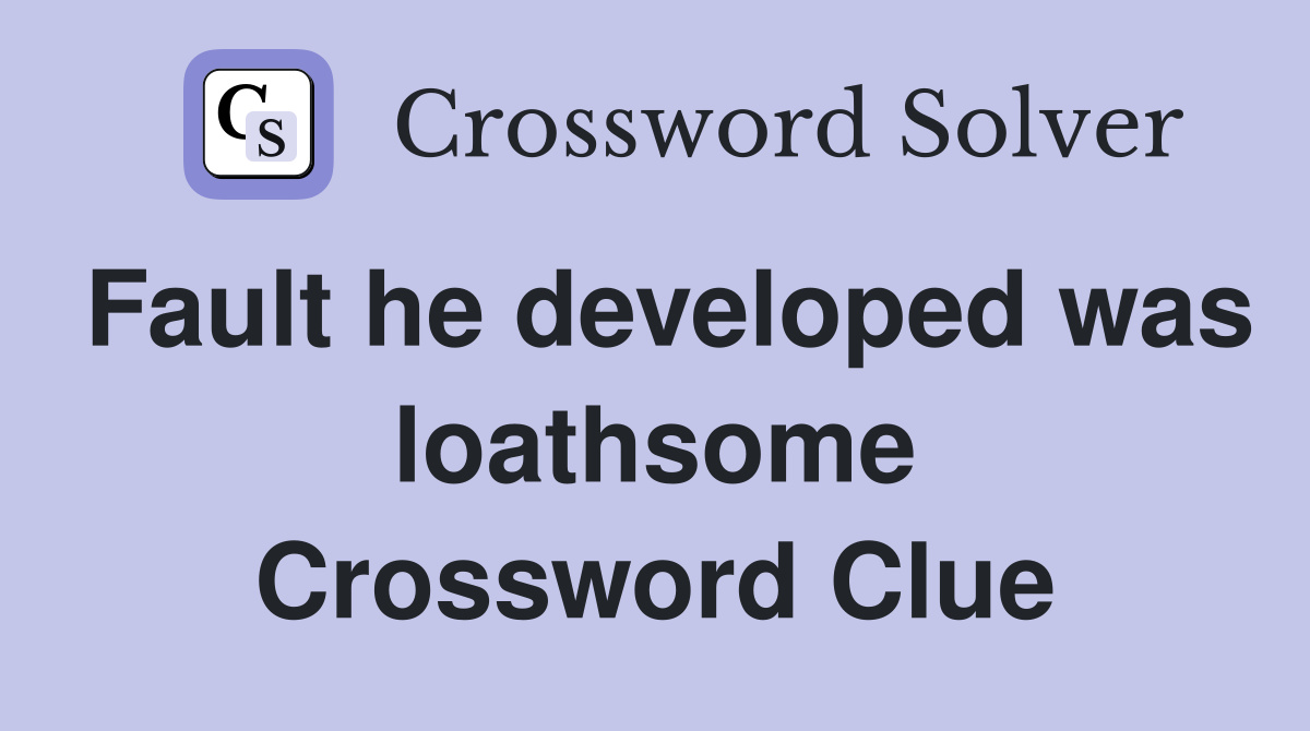 Fault he developed was loathsome Crossword Clue
