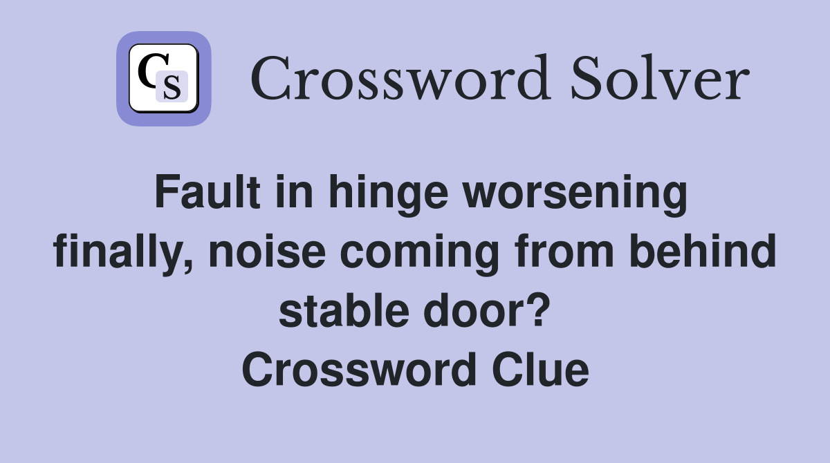 Fault in hinge worsening finally, noise coming from behind stable door? Crossword Clue