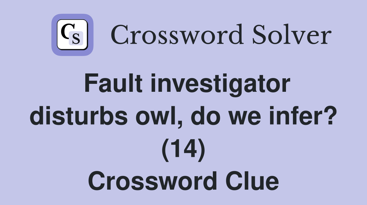 Fault investigator disturbs owl, do we infer? (14) Crossword Clue