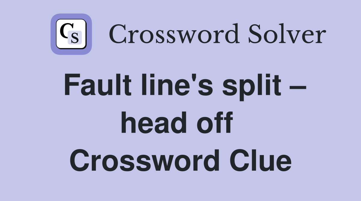 Fault line's split – head off  Crossword Clue