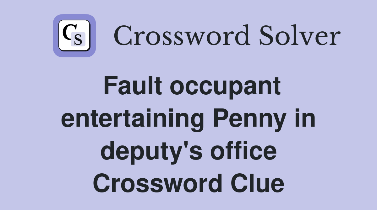 Fault occupant entertaining Penny in deputy's office Crossword Clue