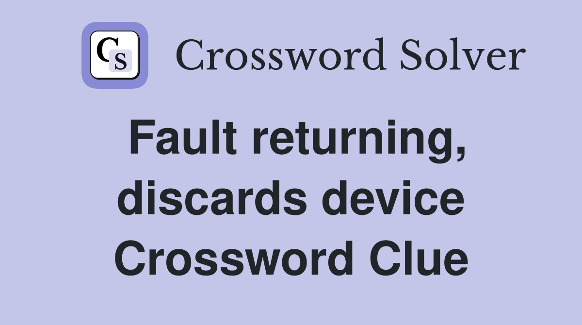 Fault returning, discards device Crossword Clue