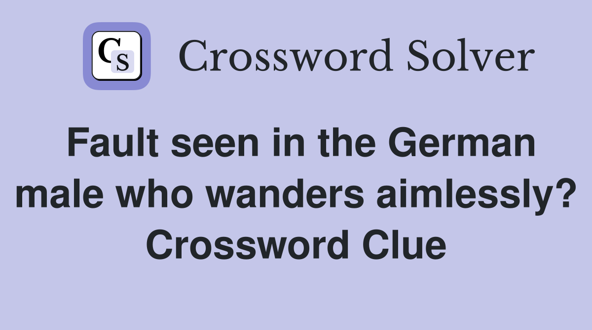 Fault seen in the German male who wanders aimlessly? Crossword Clue