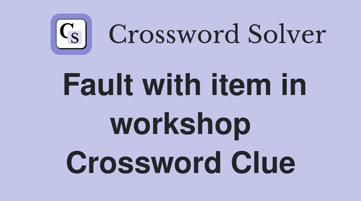 Fault with item in workshop Crossword Clue