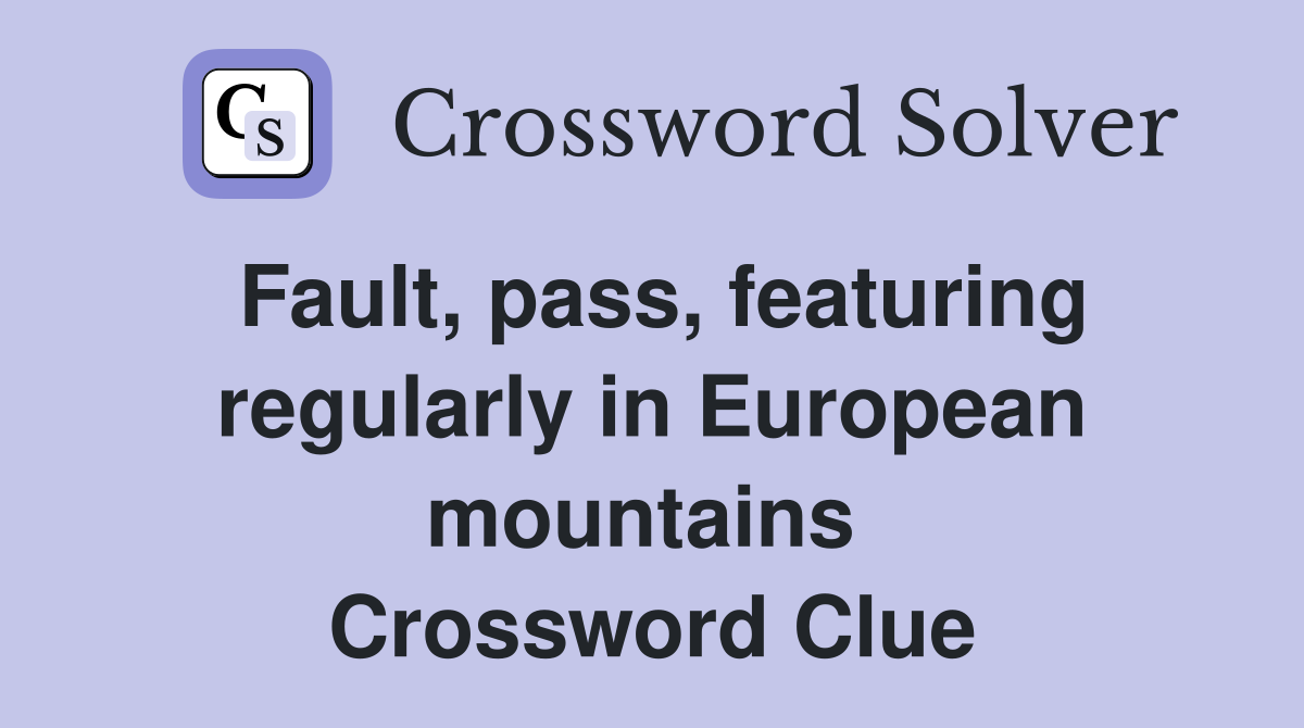 Fault, pass, featuring regularly in European mountains  Crossword Clue