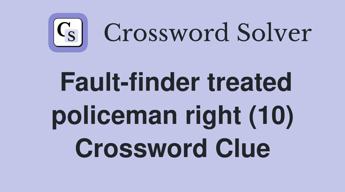 Fault-finder treated policeman right (10) Crossword Clue