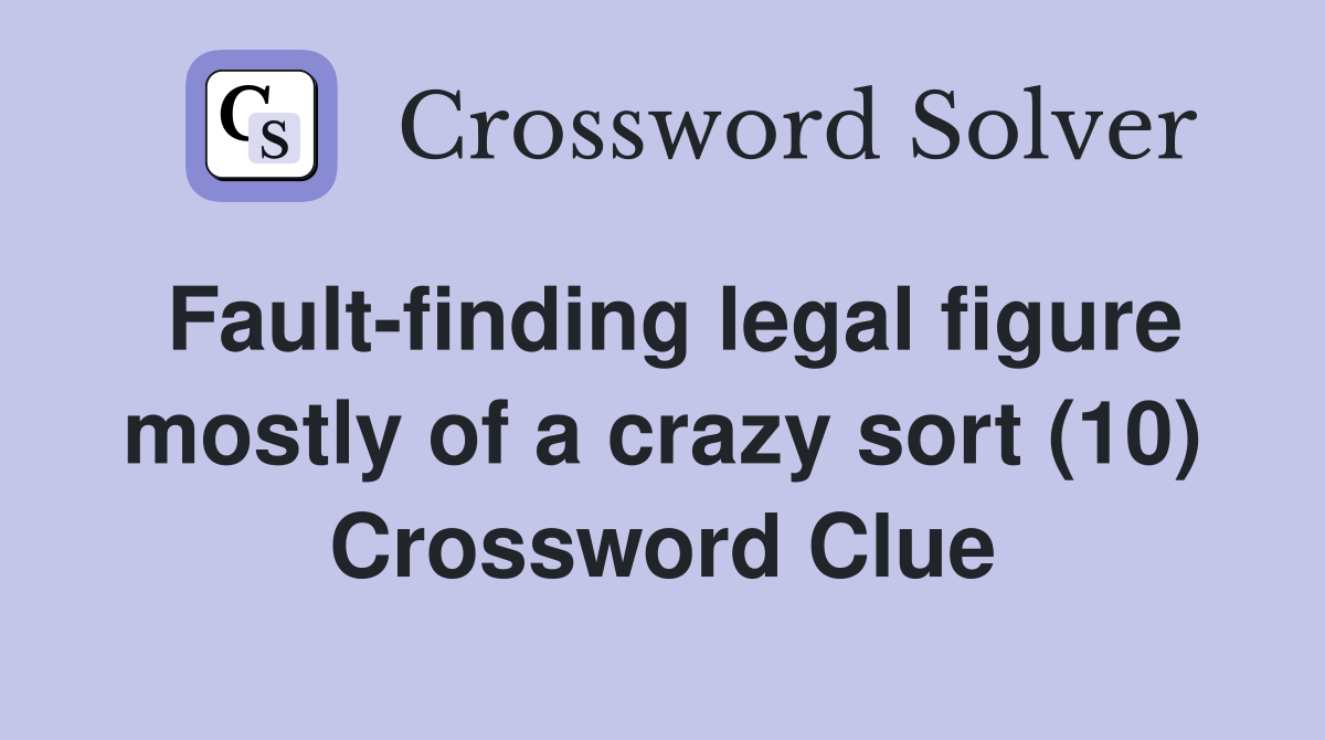 Fault-finding legal figure mostly of a crazy sort (10) Crossword Clue