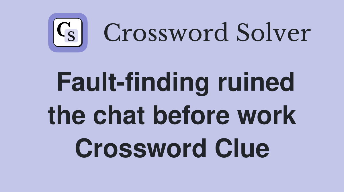 Fault-finding ruined the chat before work Crossword Clue
