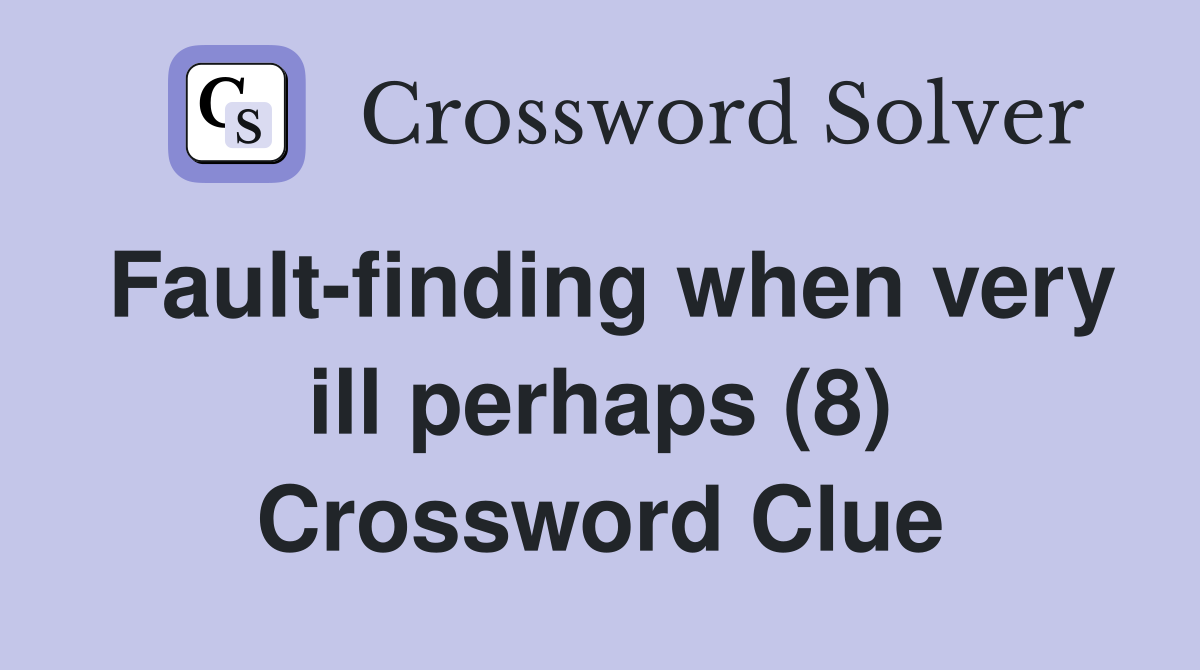 Fault-finding when very ill perhaps (8) Crossword Clue