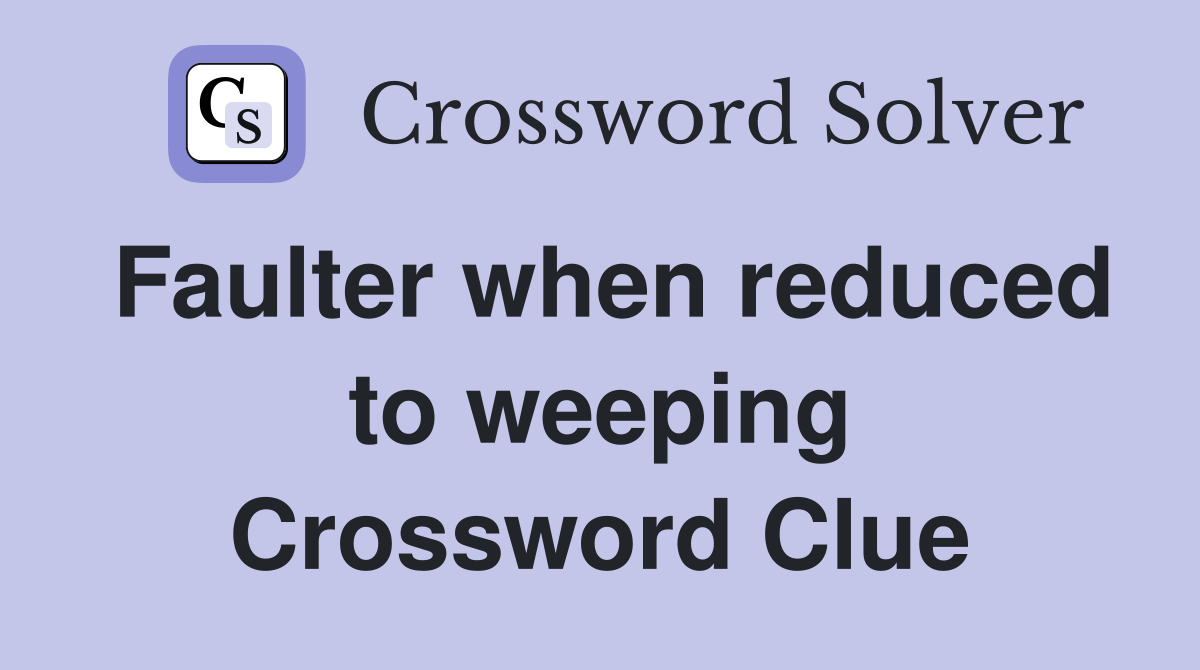 Faulter when reduced to weeping Crossword Clue