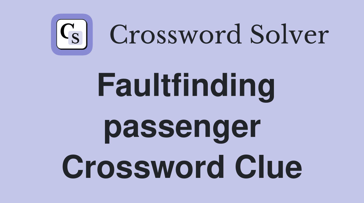 Faultfinding passenger Crossword Clue
