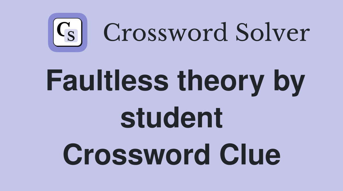 Faultless theory by student Crossword Clue