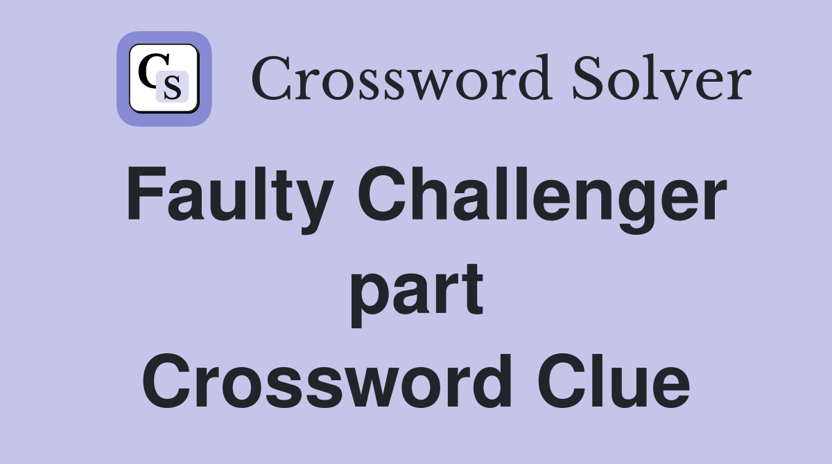 Faulty Challenger part Crossword Clue