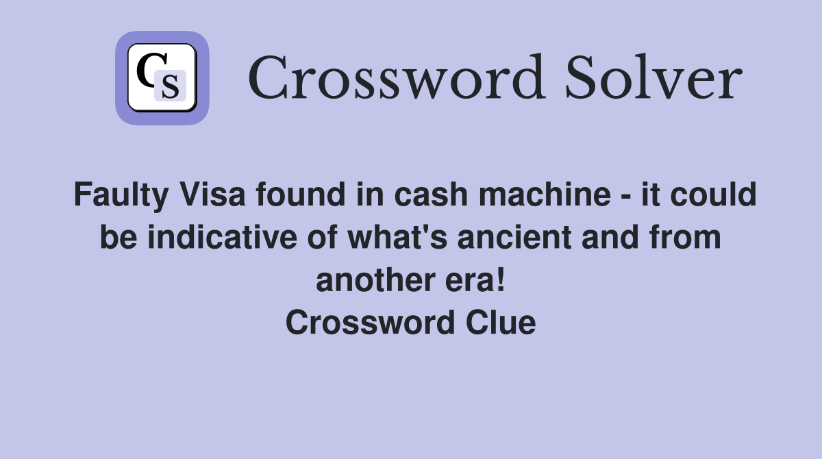 Faulty Visa found in cash machine - it could be indicative of what's ancient and from another era! Crossword Clue