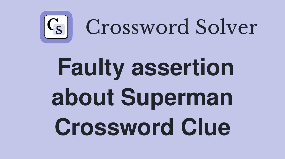 Faulty assertion about Superman Crossword Clue