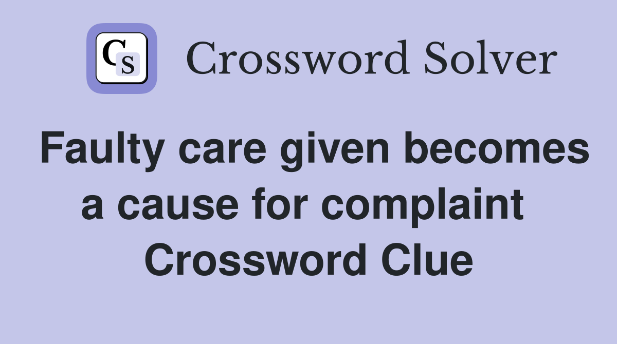 Faulty care given becomes a cause for complaint  Crossword Clue