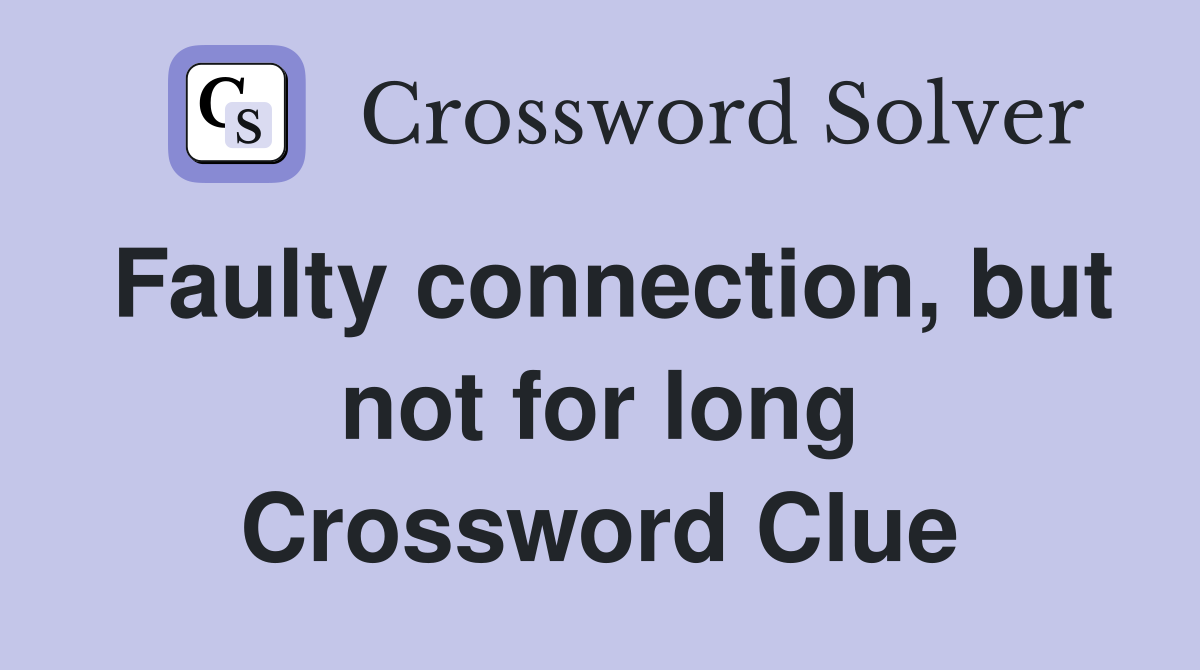 Faulty connection, but not for long Crossword Clue