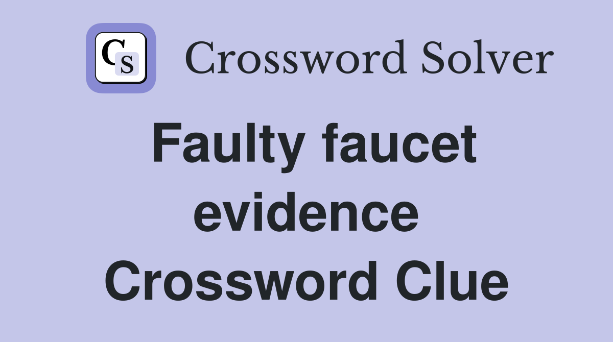 Faulty faucet evidence Crossword Clue